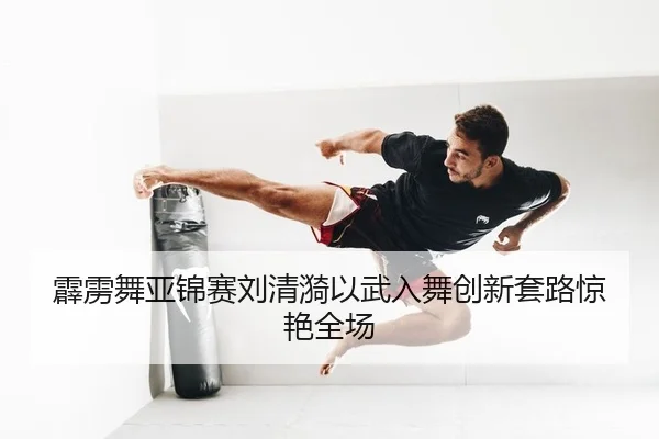 霹雳舞亚锦赛刘清漪以武入舞创新套路惊艳全场